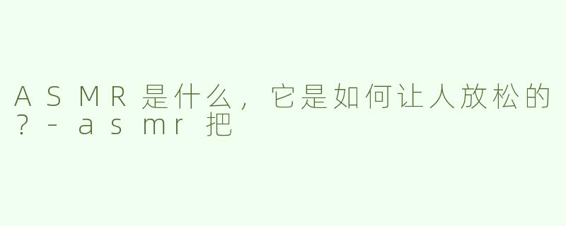 ASMR是什么，它是如何让人放松的？