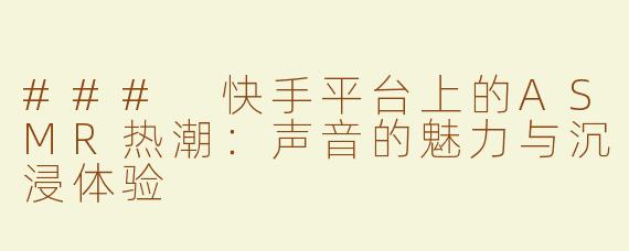 ### 快手平台上的ASMR热潮：声音的魅力与沉浸体验