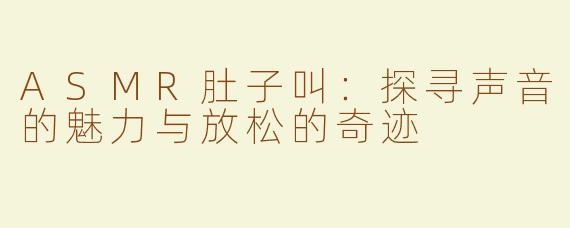 ASMR肚子叫：探寻声音的魅力与放松的奇迹