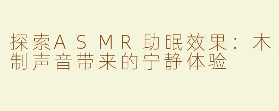 探索ASMR助眠效果：木制声音带来的宁静体验