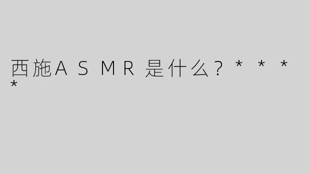 西施ASMR是什么？****