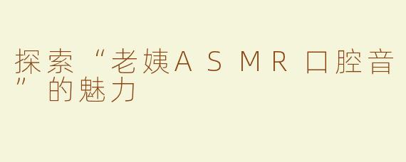 探索“老姨ASMR口腔音”的魅力