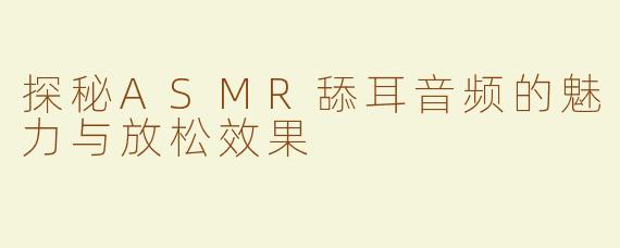 探秘ASMR舔耳音频的魅力与放松效果