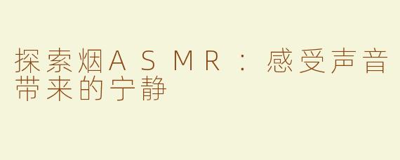探索烟ASMR：感受声音带来的宁静