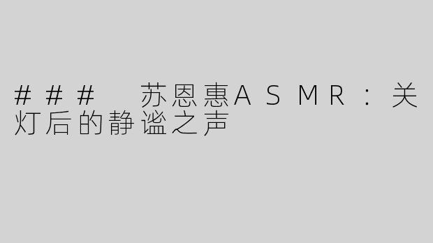 ### 苏恩惠ASMR：关灯后的静谧之声