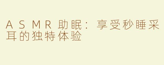 ASMR助眠：享受秒睡采耳的独特体验