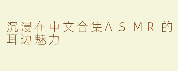 沉浸在中文合集ASMR的耳边魅力