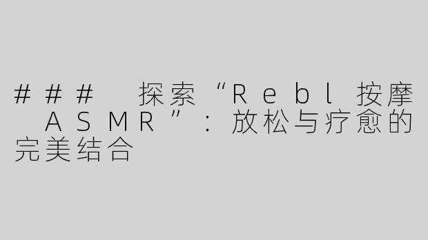 ### 探索“Rebl按摩 ASMR”：放松与疗愈的完美结合