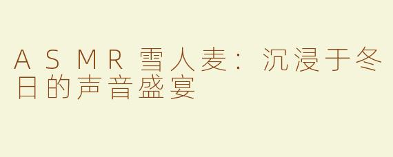 ASMR雪人麦：沉浸于冬日的声音盛宴