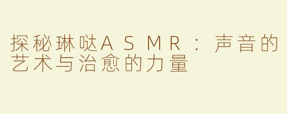 探秘琳哒ASMR：声音的艺术与治愈的力量