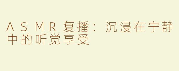 ASMR复播：沉浸在宁静中的听觉享受