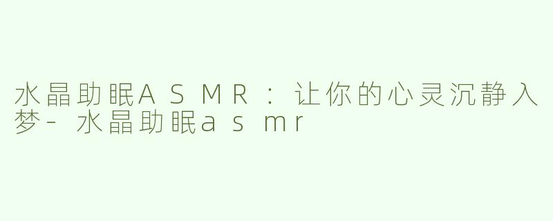 水晶助眠ASMR：让你的心灵沉静入梦-水晶助眠asmr