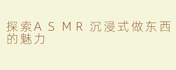 探索ASMR沉浸式做东西的魅力