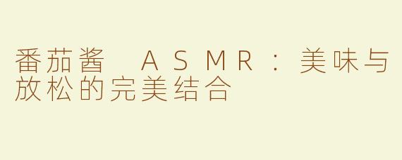 番茄酱 ASMR：美味与放松的完美结合