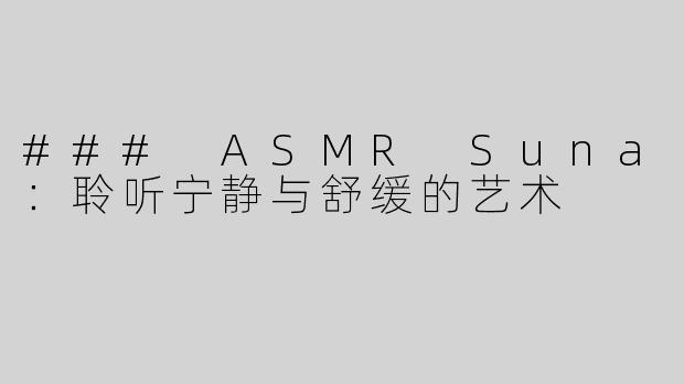 ### ASMR Suna：聆听宁静与舒缓的艺术