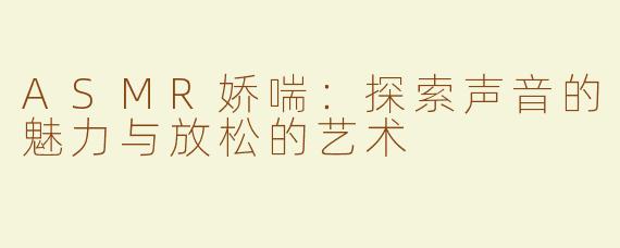 ASMR娇喘：探索声音的魅力与放松的艺术