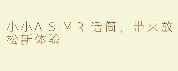 小小ASMR话筒，带来放松新体验