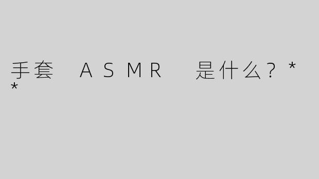 手套 ASMR 是什么？**