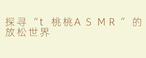 探寻“t桃桃ASMR”的放松世界