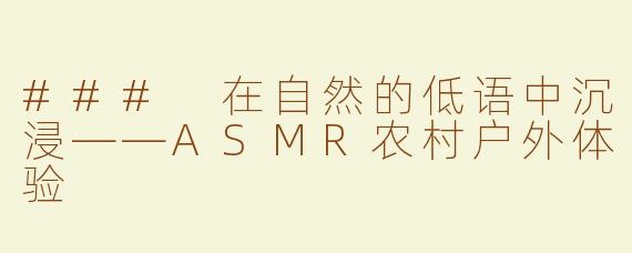 ### 在自然的低语中沉浸——ASMR农村户外体验