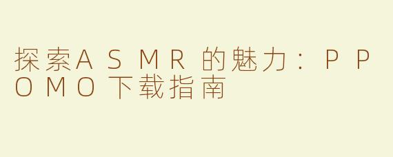 探索ASMR的魅力：PPOMO下载指南