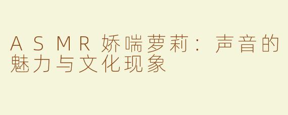ASMR娇喘萝莉：声音的魅力与文化现象