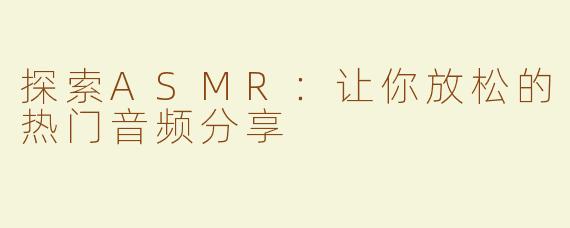 探索ASMR：让你放松的热门音频分享