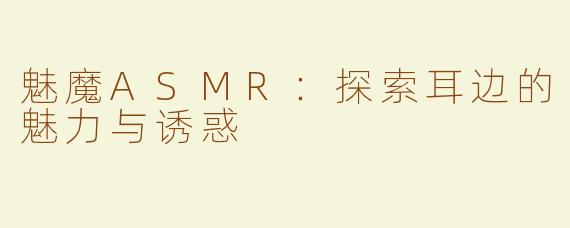 魅魔ASMR：探索耳边的魅力与诱惑