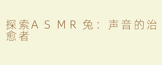 探索ASMR兔：声音的治愈者