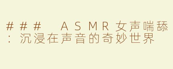 ### ASMR女声喘舔：沉浸在声音的奇妙世界