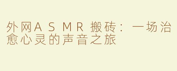 外网ASMR搬砖：一场治愈心灵的声音之旅