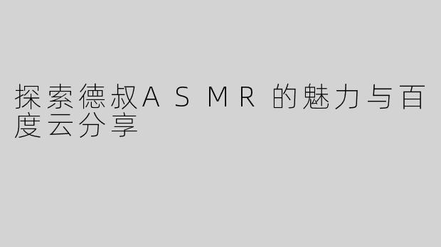 探索德叔ASMR的魅力与百度云分享