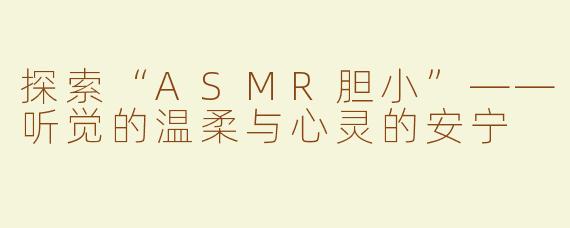 探索“ASMR胆小”——听觉的温柔与心灵的安宁