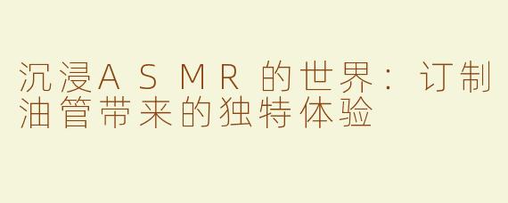 沉浸ASMR的世界：订制油管带来的独特体验