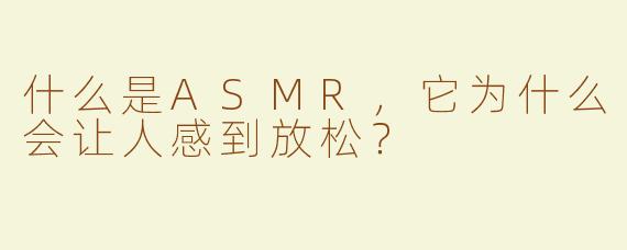 什么是ASMR，它为什么会让人感到放松？