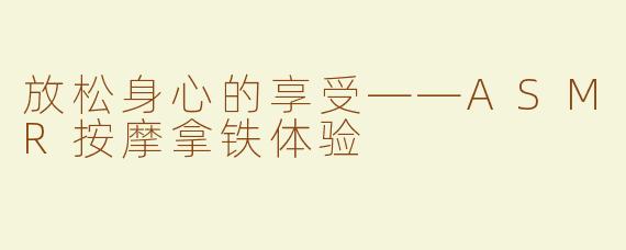 放松身心的享受——ASMR按摩拿铁体验