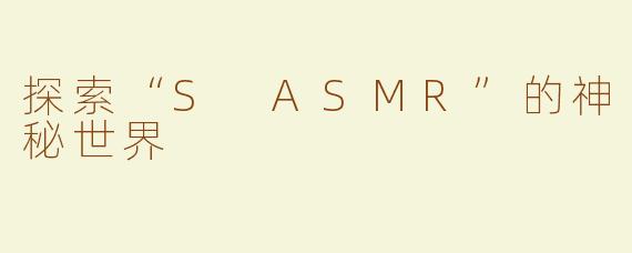 探索“S ASMR”的神秘世界