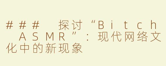 ### 探讨“Bitch ASMR”：现代网络文化中的新现象