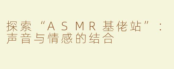 探索“ASMR基佬站”：声音与情感的结合