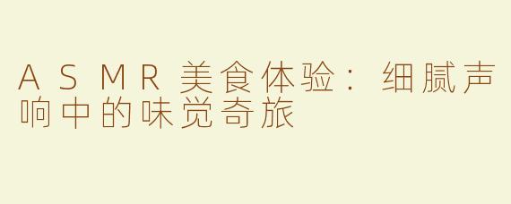 ASMR美食体验：细腻声响中的味觉奇旅