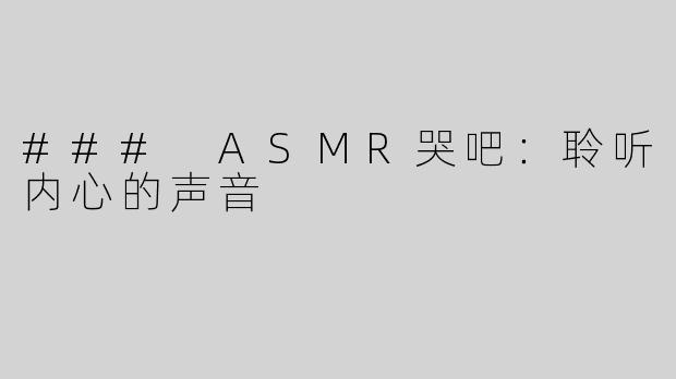 ### ASMR哭吧：聆听内心的声音