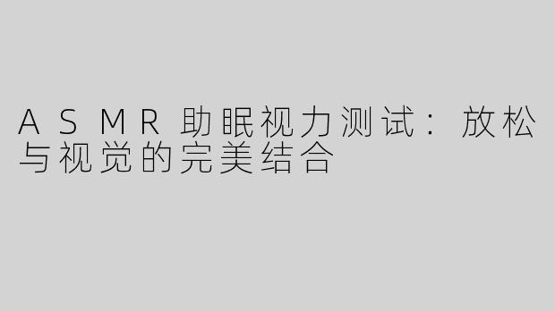 ASMR助眠视力测试：放松与视觉的完美结合