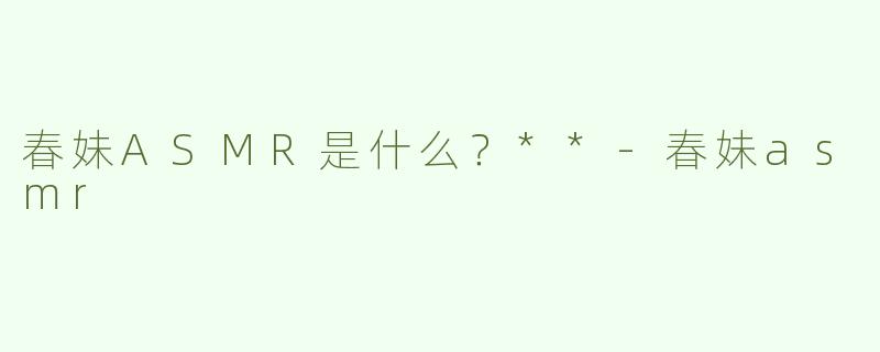 春妹ASMR是什么？**