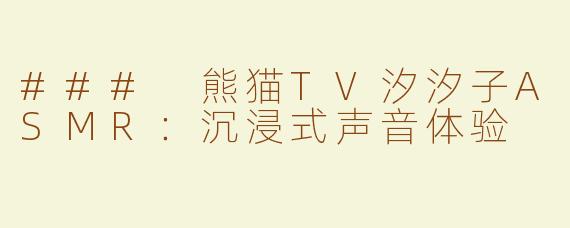 ### 熊猫TV汐汐子ASMR：沉浸式声音体验