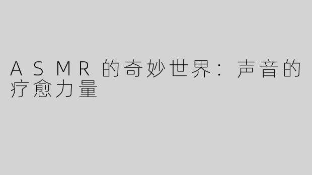 ASMR的奇妙世界：声音的疗愈力量