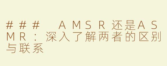### AMSR还是ASMR：深入了解两者的区别与联系