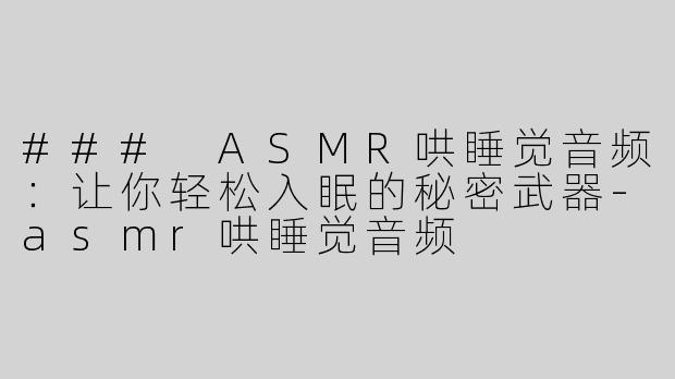 ### ASMR哄睡觉音频：让你轻松入眠的秘密武器-asmr哄睡觉音频