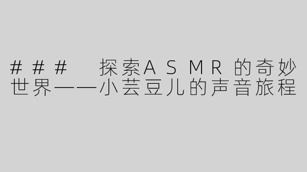### 探索ASMR的奇妙世界——小芸豆儿的声音旅程