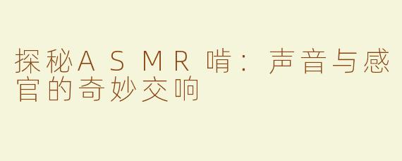 探秘ASMR啃：声音与感官的奇妙交响