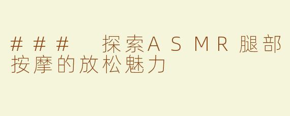 ### 探索ASMR腿部按摩的放松魅力